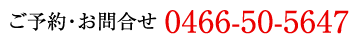ご予約・お問合せ0466-50-5647